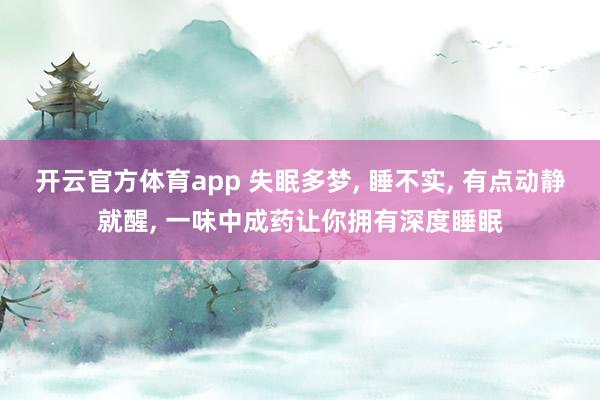 开云官方体育app 失眠多梦, 睡不实, 有点动静就醒, 一味中成药让你拥有深度睡眠