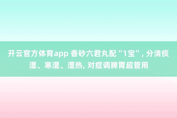 开云官方体育app 香砂六君丸配“1宝”, 分清痰湿、寒湿、湿热, 对症调脾胃超管用