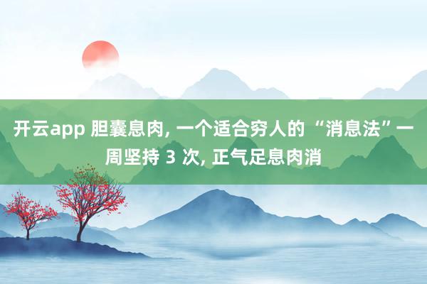 开云app 胆囊息肉, 一个适合穷人的 “消息法”一周坚持 3 次, 正气足息肉消
