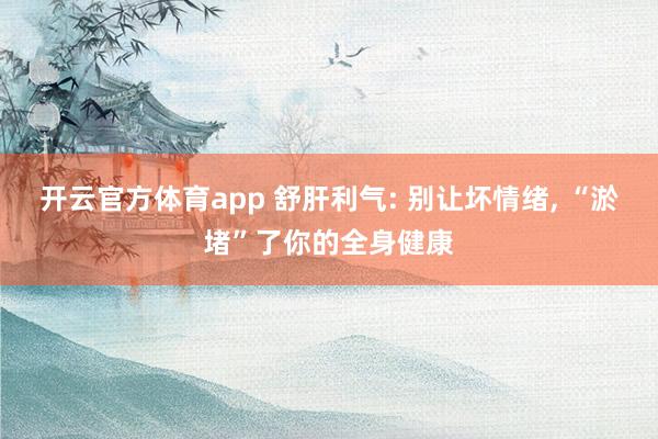 开云官方体育app 舒肝利气: 别让坏情绪, “淤堵”了你的全身健康