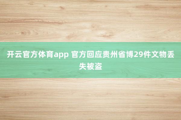 开云官方体育app 官方回应贵州省博29件文物丢失被盗