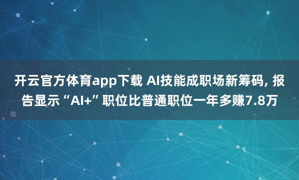 开云官方体育app下载 AI技能成职场新筹码, 报告显示“AI+”职位比普通职位一年多赚7.8万