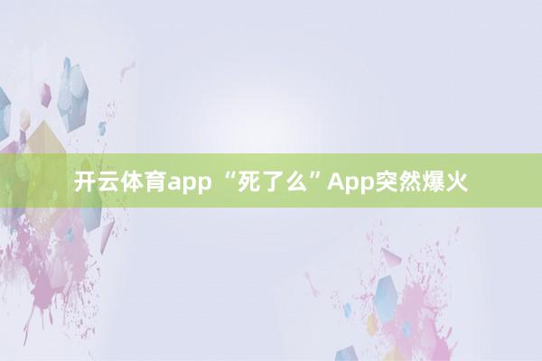 开云体育app “死了么”App突然爆火
