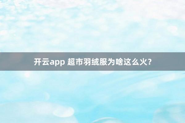 开云app 超市羽绒服为啥这么火？