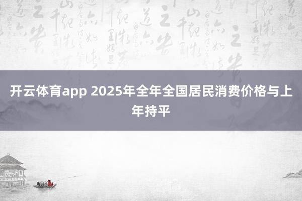 开云体育app 2025年全年全国居民消费价格与上年持平