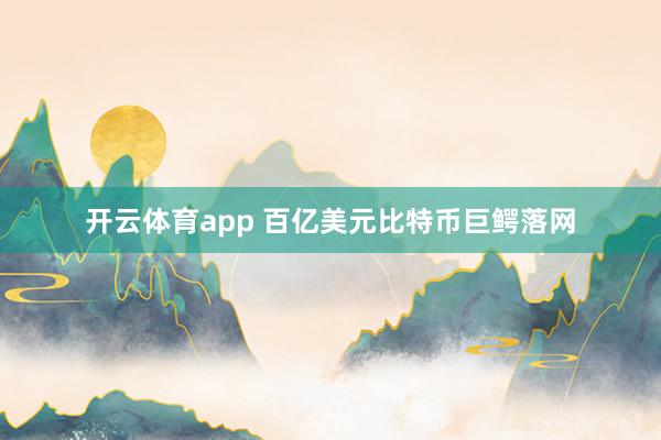 开云体育app 百亿美元比特币巨鳄落网