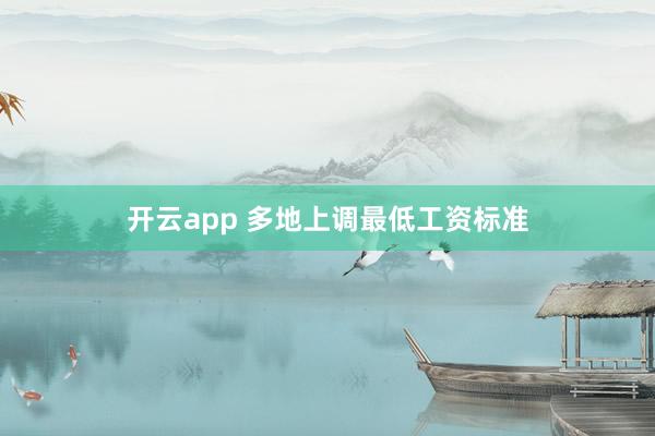 开云app 多地上调最低工资标准