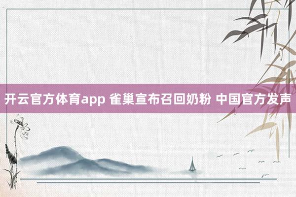 开云官方体育app 雀巢宣布召回奶粉 中国官方发声