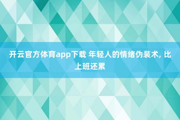 开云官方体育app下载 年轻人的情绪伪装术, 比上班还累