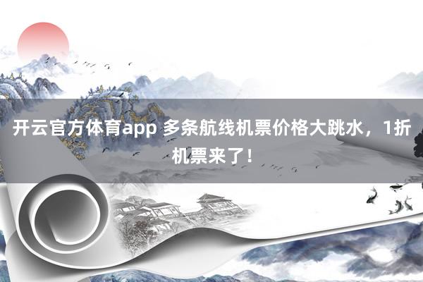 开云官方体育app 多条航线机票价格大跳水，1折机票来了！