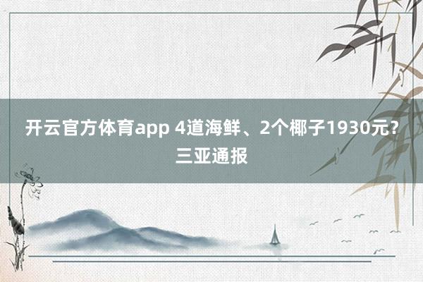 开云官方体育app 4道海鲜、2个椰子1930元？三亚通报