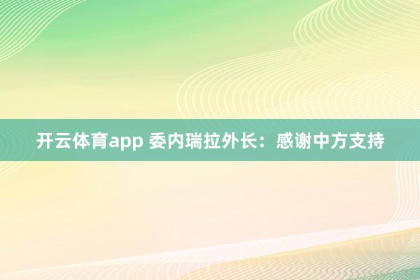 开云体育app 委内瑞拉外长：感谢中方支持