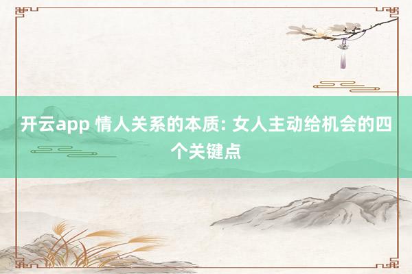 开云app 情人关系的本质: 女人主动给机会的四个关键点