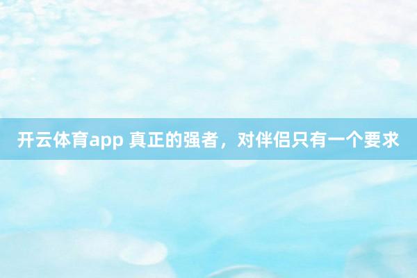 开云体育app 真正的强者，对伴侣只有一个要求