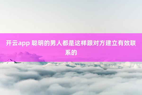 开云app 聪明的男人都是这样跟对方建立有效联系的