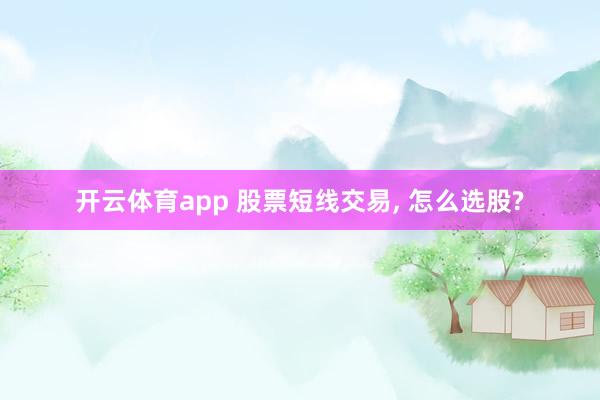 开云体育app 股票短线交易, 怎么选股?