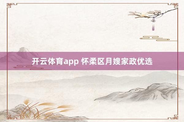 开云体育app 怀柔区月嫂家政优选