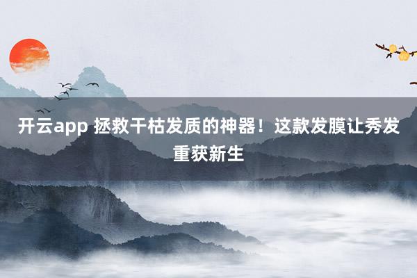 开云app 拯救干枯发质的神器！这款发膜让秀发重获新生
