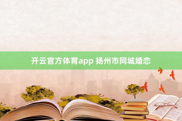 开云官方体育app 扬州市同城婚恋
