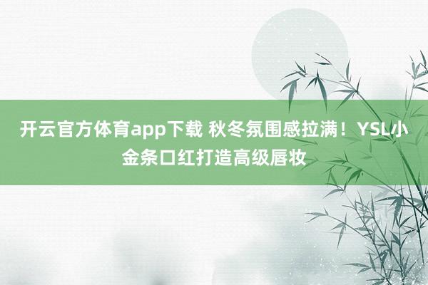 开云官方体育app下载 秋冬氛围感拉满！YSL小金条口红打造高级唇妆