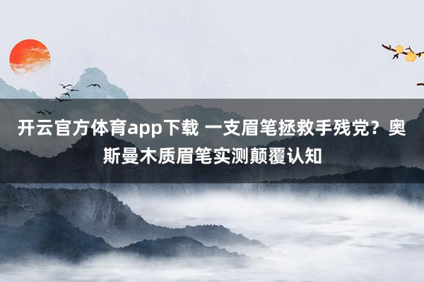 开云官方体育app下载 一支眉笔拯救手残党？奥斯曼木质眉笔实测颠覆认知