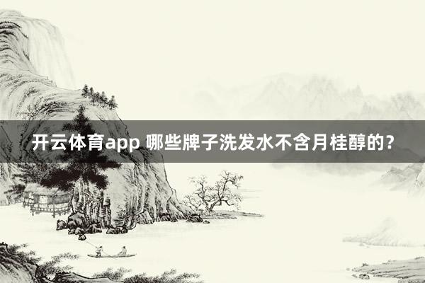 开云体育app 哪些牌子洗发水不含月桂醇的?