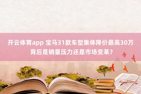 开云体育app 宝马31款车型集体降价最高30万 背后是销量压力还是市场变革？