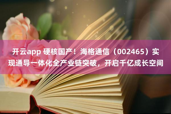 开云app 硬核国产！海格通信（002465）实现通导一体化全产业链突破，开启千亿成长空间