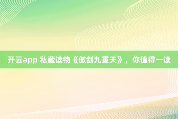 开云app 私藏读物《傲剑九重天》,你值得一读