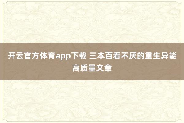 开云官方体育app下载 三本百看不厌的重生异能高质量文章