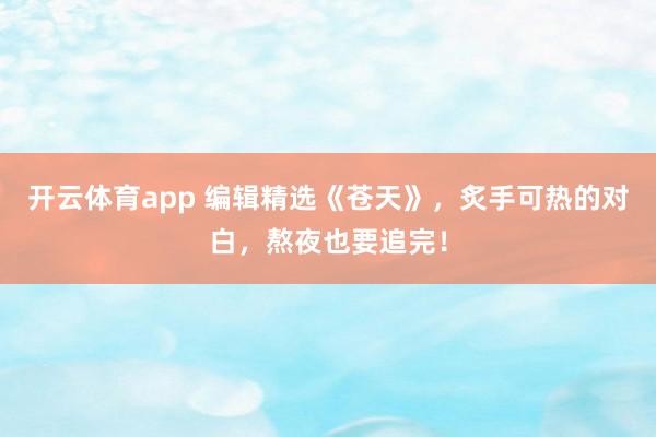开云体育app 编辑精选《苍天》,炙手可热的对白,熬夜也要追完!