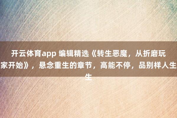 开云体育app 编辑精选《转生恶魔,从折磨玩家开始》,悬念重生的章节,高能不停,品别样人生