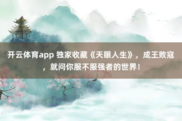 开云体育app 独家收藏《天眼人生》,成王败寇,就问你服不服强者的世界!