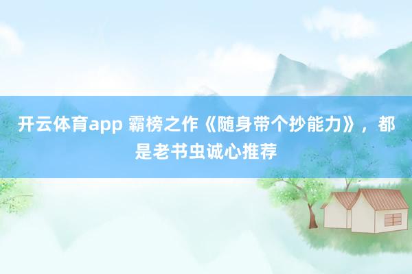 开云体育app 霸榜之作《随身带个抄能力》，都是老书虫诚心推荐