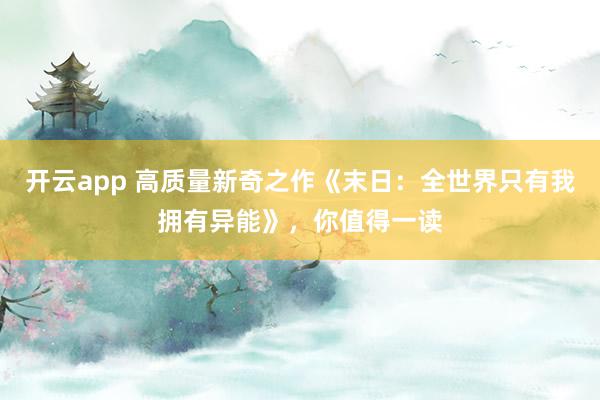 开云app 高质量新奇之作《末日:全世界只有我拥有异能》,你值得一读