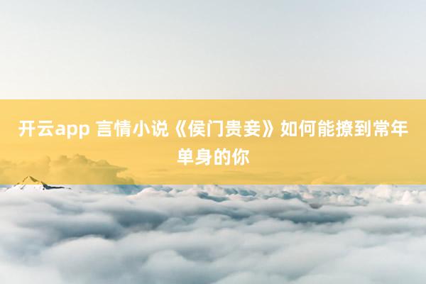 开云app 言情小说《侯门贵妾》如何能撩到常年单身的你