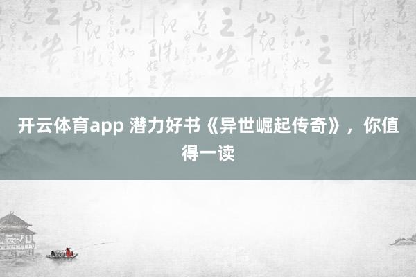 开云体育app 潜力好书《异世崛起传奇》,你值得一读