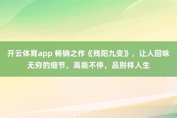 开云体育app 畅销之作《残阳九变》，让人回味无穷的细节，高能不停，品别样人生