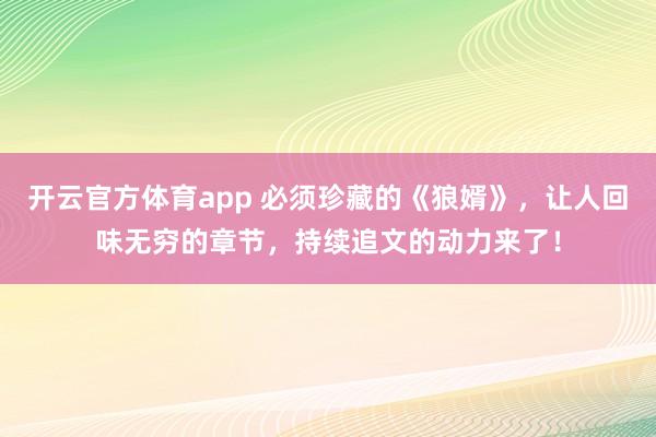 开云官方体育app 必须珍藏的《狼婿》，让人回味无穷的章节，持续追文的动力来了！