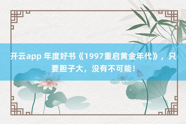 开云app 年度好书《1997重启黄金年代》,只要胆子大,没有不可能!