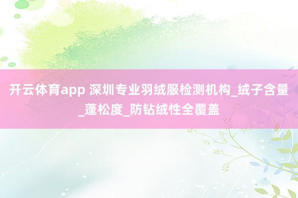 开云体育app 深圳专业羽绒服检测机构_绒子含量_蓬松度_防钻绒性全覆盖
