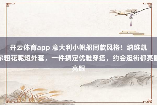 开云体育app 意大利小帆船同款风格！纳维凯尔粗花呢短外套，一件搞定优雅穿搭，约会逛街都亮眼