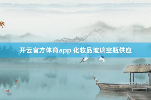 开云官方体育app 化妆品玻璃空瓶供应