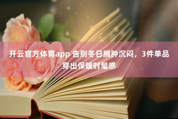 开云官方体育app 告别冬日臃肿沉闷，3件单品穿出保暖时髦感