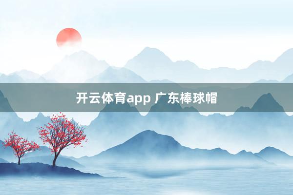 开云体育app 广东棒球帽