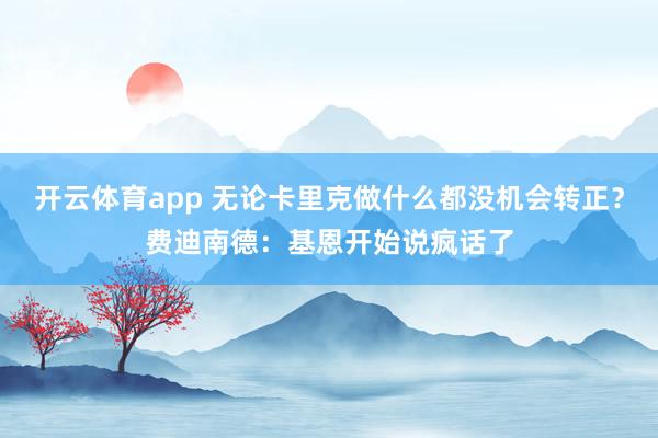 开云体育app 无论卡里克做什么都没机会转正?费迪南德:基恩开始说疯话了