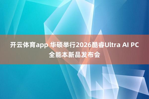 开云体育app 华硕举行2026酷睿Ultra AI PC全能本新品发布会