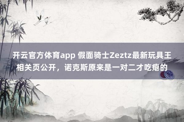 开云官方体育app 假面骑士Zeztz最新玩具王相关页公开，诺克斯原来是一对二才吃瘪的