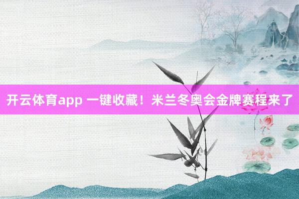 开云体育app 一键收藏！米兰冬奥会金牌赛程来了
