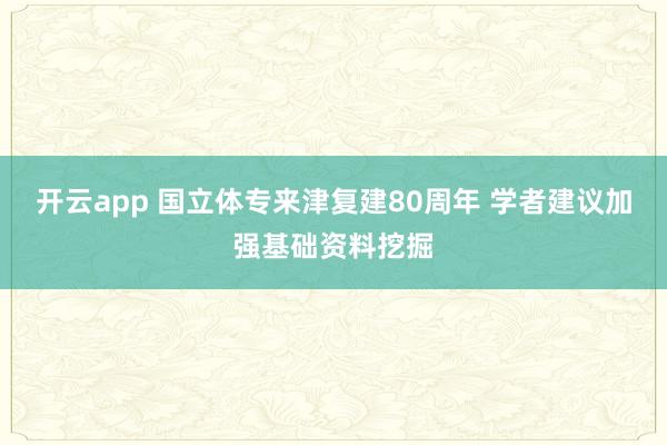 开云app 国立体专来津复建80周年 学者建议加强基础资料挖掘